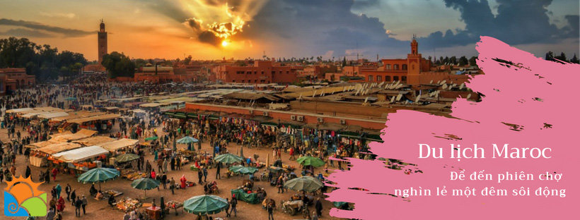 Du lịch Maroc là được ghé thăm phiên chợ nghìn lẻ một đêm sôi động