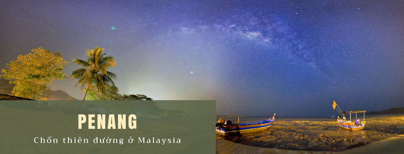 Penang – Chốn thiên đường ở Malaysia - địa điểm du lịch nước ngoài chỉ từ 3 triệu